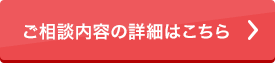 ご相談内容の詳細はこちら